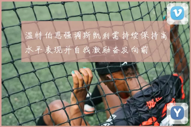 温特伯恩强调斯凯利需持续保持高水平表现并自我激励奋发向前