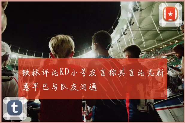 铁林评论KD小号发言称其言论无新意早已与队友沟通