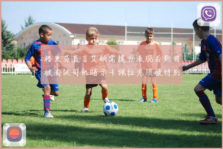 格里芬直言艾顿需提升表现否则将被淘汰司机暗示卡佩拉无须被特别提及