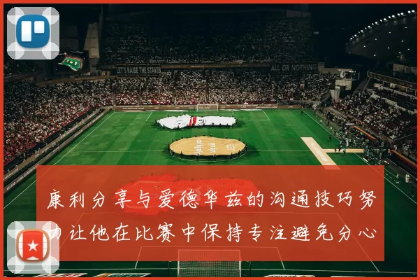 康利分享与爱德华兹的沟通技巧努力让他在比赛中保持专注避免分心