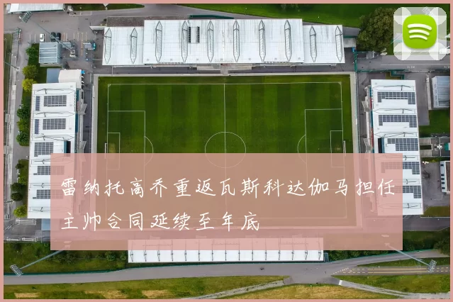 雷纳托高乔重返瓦斯科达伽马担任主帅合同延续至年底