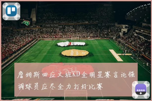 詹姆斯回应文班KD全明星赛言论强调球员应尽全力打好比赛