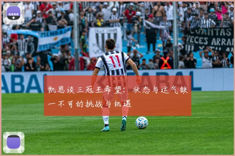 凯恩谈三冠王希望：状态与运气缺一不可的挑战与机遇